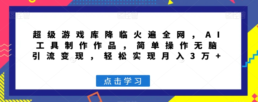 超级游戏库降临火遍全网，AI工具制作作品，简单操作无脑引流变现，轻松实现月入3万+【揭秘】 - 网赚资源网-网赚资源网