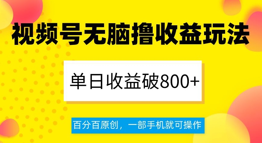 视频号无脑撸收益玩法，单日收益破800+，百分百原创，一部手机就可操作【揭秘】 - 网赚资源网-网赚资源网