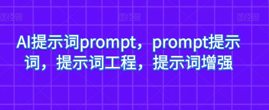 AI提示词prompt，prompt提示词，提示词工程，提示词增强 - 网赚资源网-网赚资源网