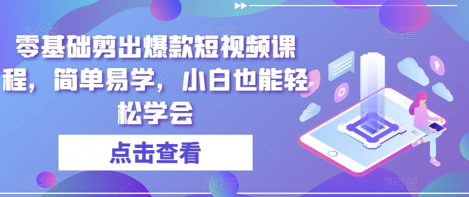 零基础剪出爆款短视频课程，简单易学，小白也能轻松学会 - 网赚资源网-网赚资源网