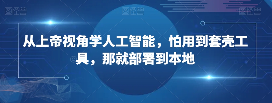 从上帝视角学人工智能，怕用到套壳工具，那就部署到本地 - 网赚资源网-网赚资源网