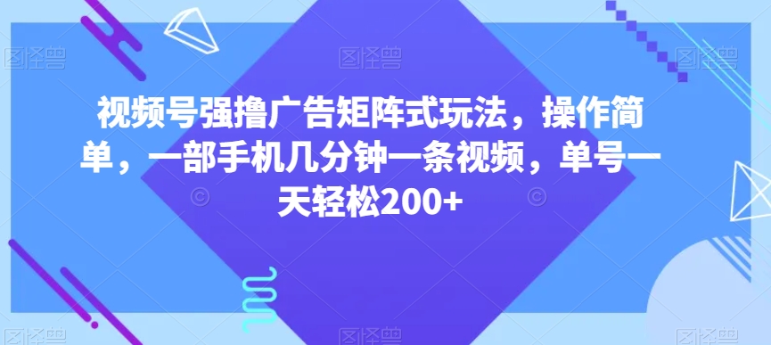 视频号强撸广告矩阵式玩法，操作简单，一部手机几分钟一条视频，单号一天轻松200+【揭秘】 - 网赚资源网-网赚资源网