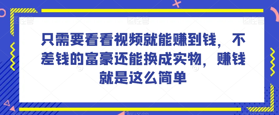 谁做过这么简单的项目？只需要看看视频就能赚到钱，不差钱的富豪还能换成实物，赚钱就是这么简单！【揭秘】 - 网赚资源网-网赚资源网