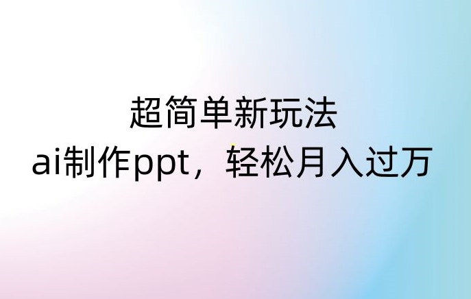 超简单新玩法，靠ai制作PPT，几分钟一个作品，小白也可以操作，月入过万【揭秘】 - 网赚资源网-网赚资源网