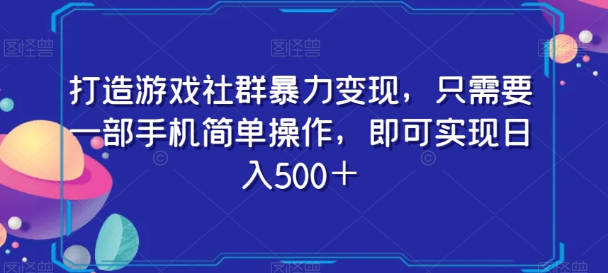 打造游戏社群暴力变现，只需要一部手机简单操作，即可实现日入500＋【揭秘】 - 网赚资源网-网赚资源网