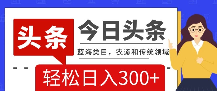 AI头条传统和农谚领域，蓝海类目，搬运+AI优化，轻松日入300+【揭秘】 - 网赚资源网-网赚资源网