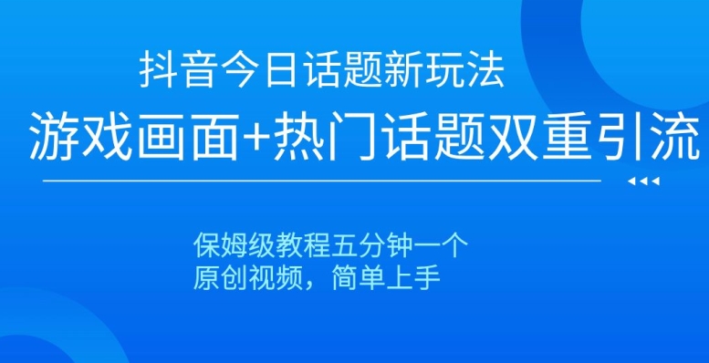 抖音今日话题新玩法，游戏画面+热门话题双重引流，保姆级教程五分钟一个【揭秘】 - 网赚资源网-网赚资源网