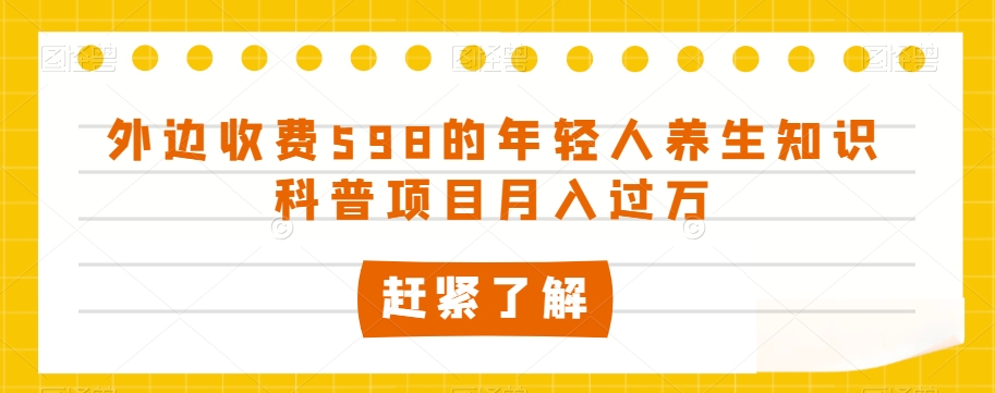 外边收费598的年轻人养生知识科普项目月入过万【揭秘】 - 网赚资源网-网赚资源网