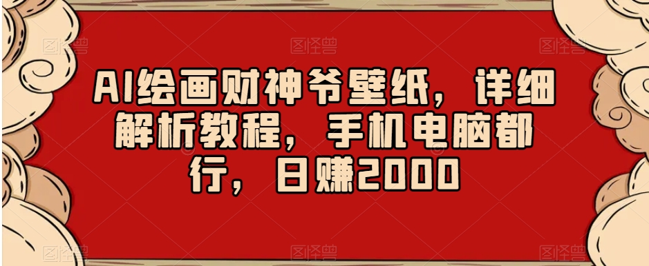 AI绘画财神爷壁纸，详细解析教程，手机电脑都行，日赚2000【揭秘】 - 网赚资源网-网赚资源网