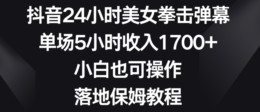 抖音24小时美女拳击弹幕，单场5小时收入1700+，小白也可操作，落地保姆教程【揭秘】 - 网赚资源网-网赚资源网