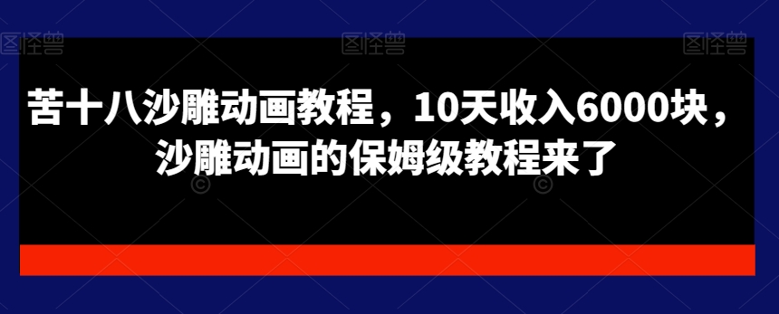 苦十八沙雕动画教程，10天收入6000块，沙雕动画的保姆级教程来了 - 网赚资源网-网赚资源网