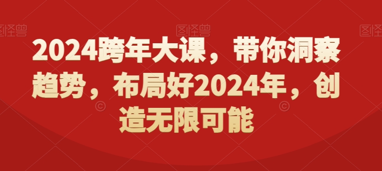 2024跨年大课，​带你洞察趋势，布局好2024年，创造无限可能 - 网赚资源网-网赚资源网