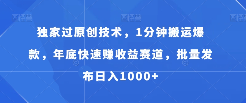 独家过原创技术，1分钟搬运爆款，年底快速赚收益赛道，批量发布日入1000+【揭秘】 - 网赚资源网-网赚资源网