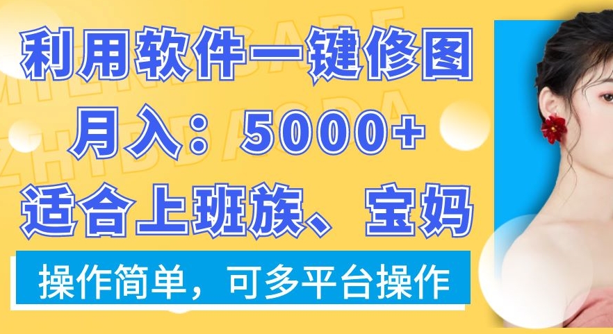 利用软件一键修图月入5000+，适合上班族、宝妈，操作简单，可多平台操作【揭秘】 - 网赚资源网-网赚资源网