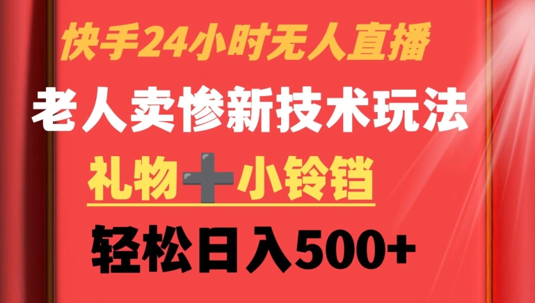 快手24小时无人直播，老人卖惨最新技术玩法，礼物+小铃铛，轻松日入500+【揭秘】 - 网赚资源网-网赚资源网