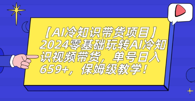 【AI冷知识带货项目】2024零基础玩转AI冷知识视频带货，单号日入659+，保姆级教学【揭秘】 - 网赚资源网-网赚资源网