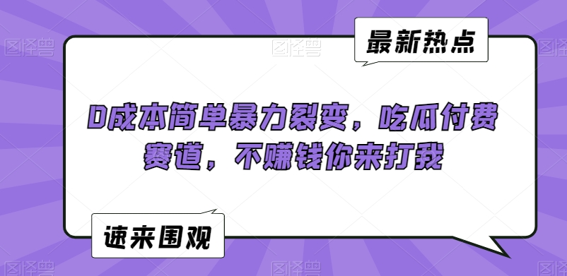 0成本简单暴力裂变，吃瓜付费赛道，不赚钱你来打我【揭秘】 - 网赚资源网-网赚资源网