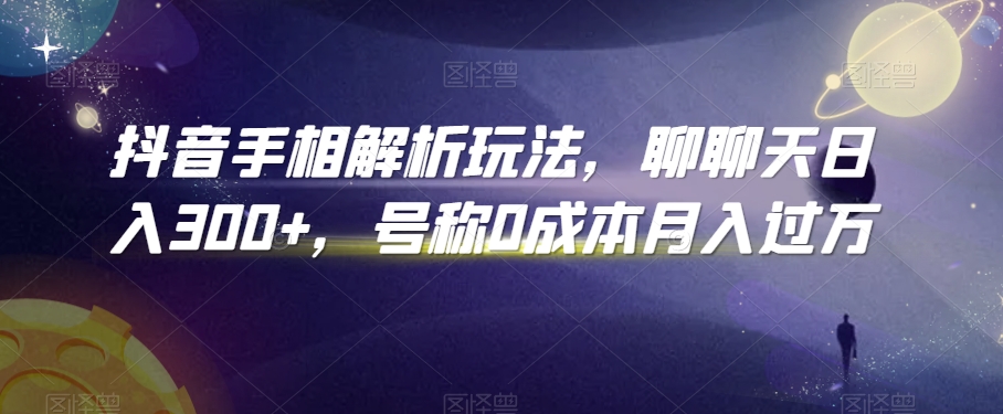 抖音手相解析玩法，聊聊天日入300+，号称0成本月入过万【揭秘】 - 网赚资源网-网赚资源网