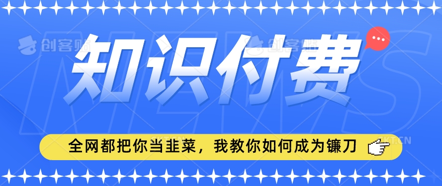 2024最新知识付费项目，小白也能轻松入局，全网都在教你做项目，我教你做镰刀【揭秘】 - 网赚资源网-网赚资源网