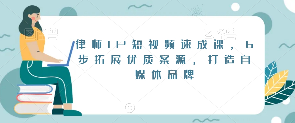 律师IP短视频速成课，6步拓展优质案源，打造自媒体品牌 - 网赚资源网-网赚资源网