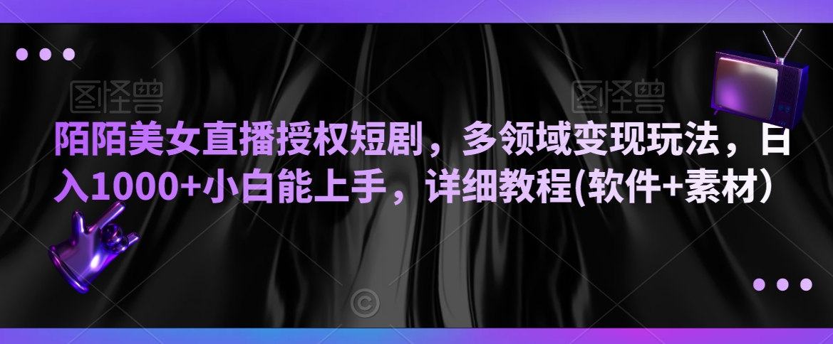 陌陌美女直播授权短剧，多领域变现玩法，日入1000+小白能上手，详细教程(软件+素材）【揭秘】 - 网赚资源网-网赚资源网