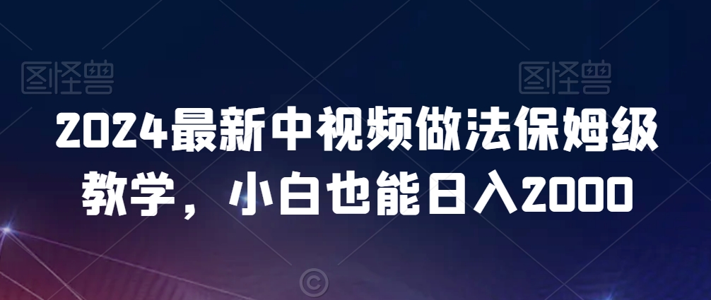 2024最新中视频做法保姆级教学，小白也能日入2000【揭秘】 - 网赚资源网-网赚资源网