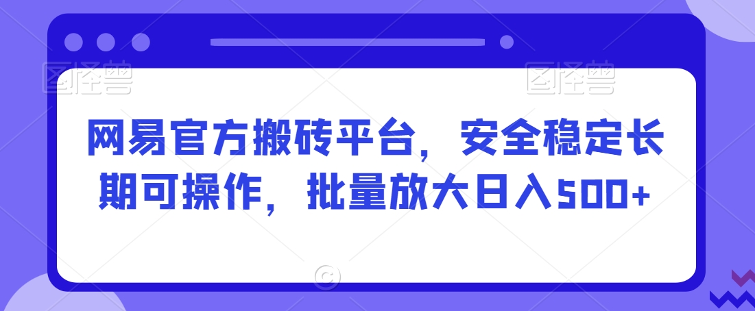 网易官方搬砖平台，安全稳定长期可操作，批量放大日入500+【揭秘】 - 网赚资源网-网赚资源网