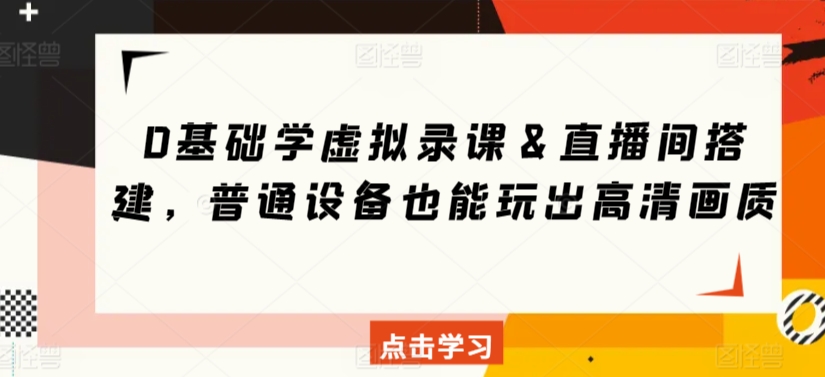 0基础学虚拟录课＆直播间搭建，普通设备也能玩出高清画质 - 网赚资源网-网赚资源网