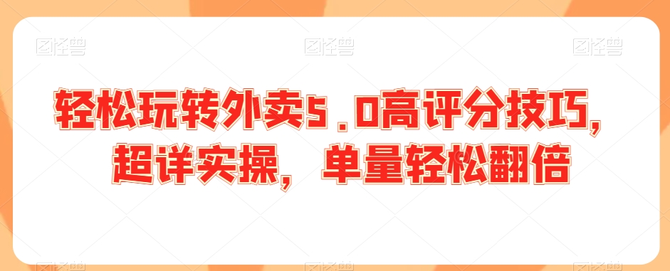 轻松玩转外卖5.0高评分技巧，超详实操，单量轻松翻倍 - 网赚资源网-网赚资源网