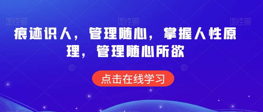 痕迹识人，管理随心，掌握人性原理，管理随心所欲 - 网赚资源网-网赚资源网