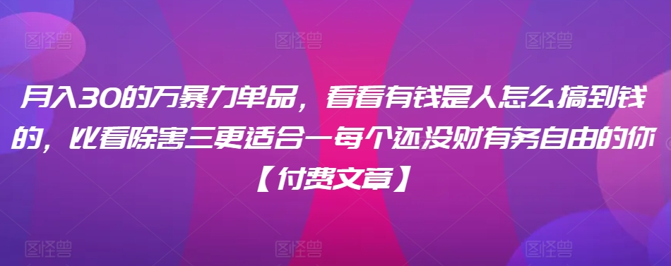 ​月入30‮的万‬暴力单品，​‮看看‬有钱‮是人‬怎么搞到钱的，比看除‮害三‬更适合‮一每‬个还没‮财有‬务自由的你【付费文章】 - 网赚资源网-网赚资源网