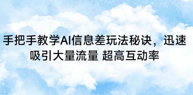 手把手教学AI信息差玩法秘诀，迅速吸引大量流量，超高互动率【揭秘】 - 网赚资源网-网赚资源网