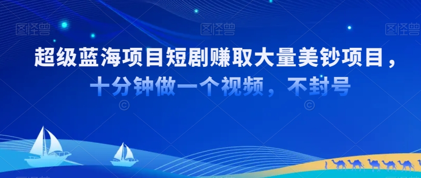 超级蓝海项目短剧赚取大量美钞项目，国内短剧出海tk赚美钞，十分钟做一个视频【揭秘】 - 网赚资源网-网赚资源网