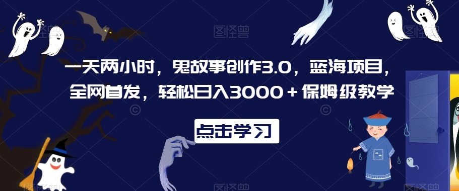 一天两小时，鬼故事创作3.0，蓝海项目，全网首发，轻松日入3000＋保姆级教学【揭秘】 - 网赚资源网-网赚资源网