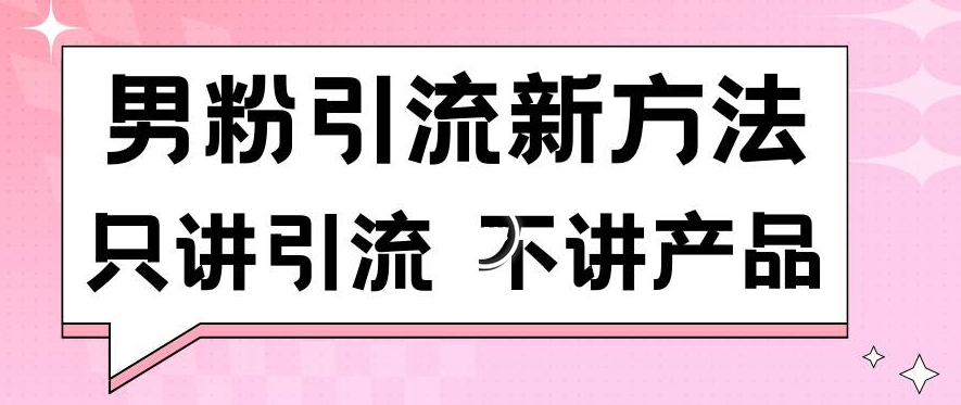 男粉引流新方法日引流100多个男粉只讲引流不讲产品不违规不封号【揭秘】 - 网赚资源网-网赚资源网