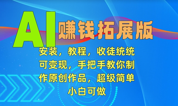 AI赚钱拓展版，安装，教程，收徒统统可变现，手把手教你制作原创作品，超级简单，小白可做【揭秘】 - 网赚资源网-网赚资源网