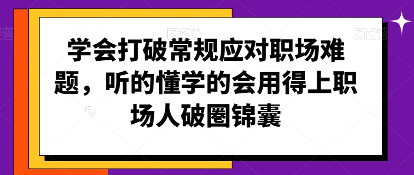 学会打破常规应对职场难题，听的懂学的会用得上职场人破圏锦囊 - 网赚资源网-网赚资源网