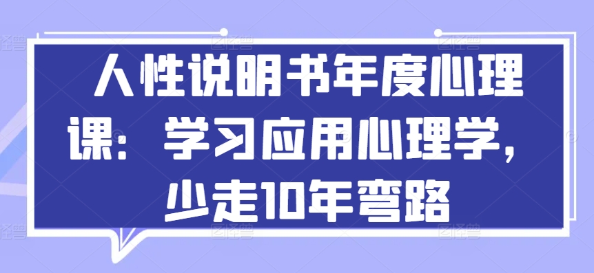 人性说明书年度心理课：学习应用心理学，少走10年弯路 - 网赚资源网-网赚资源网