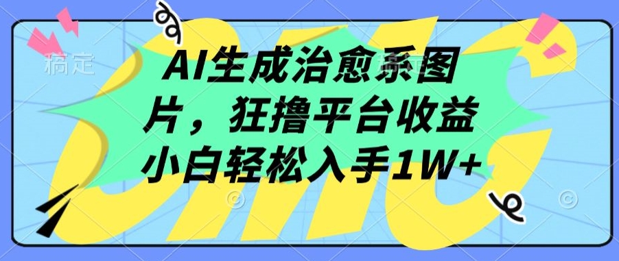 AI生成治愈系图片，狂撸平台收益，小白轻松入手1W+【揭秘】 - 网赚资源网-网赚资源网