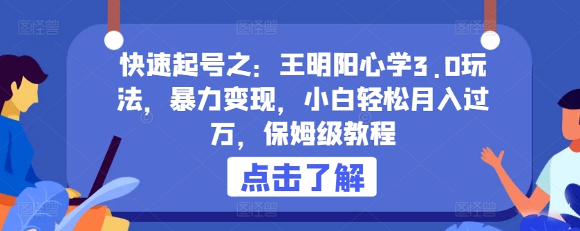 快速起号之：王明阳心学3.0玩法，暴力变现，小白轻松月入过万，保姆级教程【揭秘】 - 网赚资源网-网赚资源网