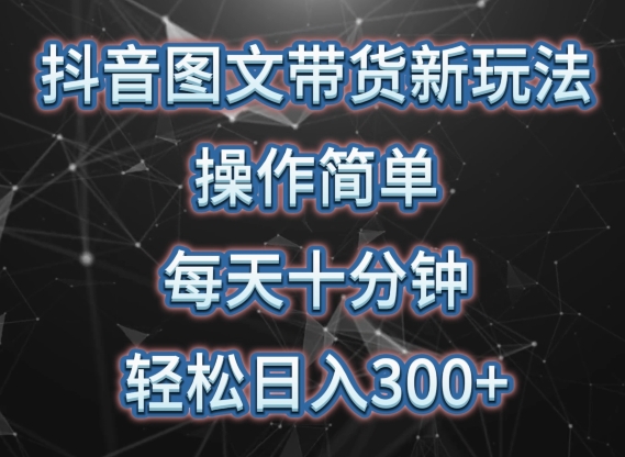 抖音图文带货新玩法， 操作简单，每天十分钟，轻松日入300+，可矩阵操作【揭秘】 - 网赚资源网-网赚资源网