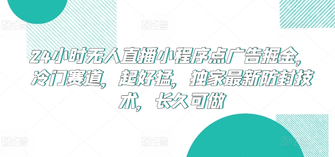 24小时无人直播小程序点广告掘金，冷门赛道，起好猛，独家最新防封技术，长久可做【揭秘】 - 网赚资源网-网赚资源网