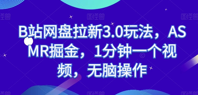 B站网盘拉新3.0玩法，ASMR掘金，1分钟一个视频，无脑操作【揭秘】 - 网赚资源网-网赚资源网