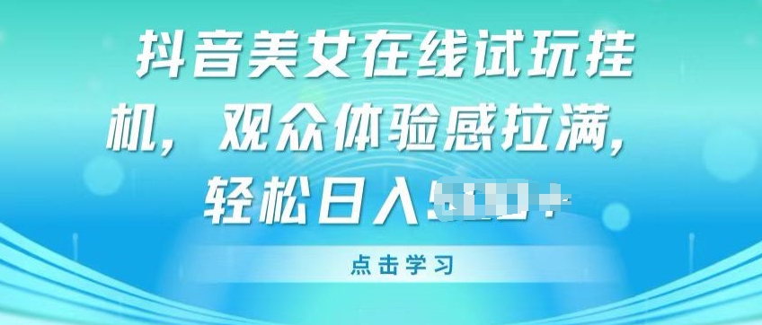 抖音美女在线试玩挂JI，观众体验感拉满，实现轻松变现【揭秘】 - 网赚资源网-网赚资源网