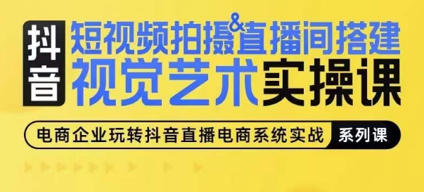 短视频拍摄&直播间搭建视觉艺术实操课，手把手场景演绎，从0-1短视频实操课 - 网赚资源网-网赚资源网