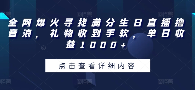 全网爆火寻找满分生日直播撸音浪，礼物收到手软，单日收益1000+【揭秘】 - 网赚资源网-网赚资源网