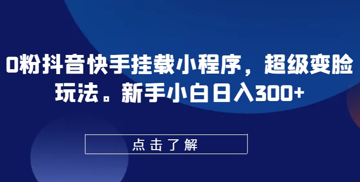 0粉抖音快手挂载小程序，超级变脸玩法，新手小白日入300+【揭秘】 - 网赚资源网-网赚资源网