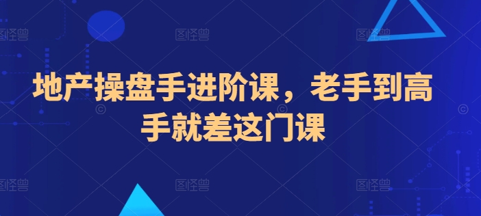 地产操盘手进阶课，老手到高手就差这门课 - 网赚资源网-网赚资源网