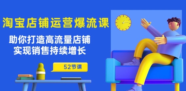 淘宝店铺运营爆流课：助你打造高流量店铺，实现销售持续增长(52节课) - 网赚资源网-网赚资源网