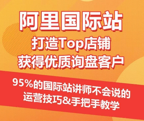 【阿里国际站】打造Top店铺&获得优质询盘客户，​95%的国际站讲师不会说的运营技巧 - 网赚资源网-网赚资源网